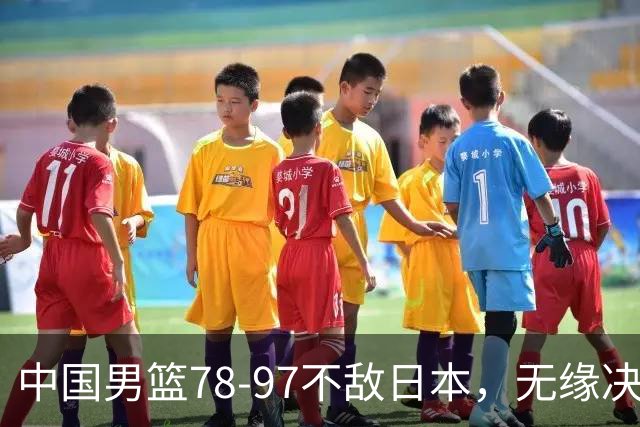 中国男篮78-97不敌日本，无缘决赛，球员表现评价惨淡